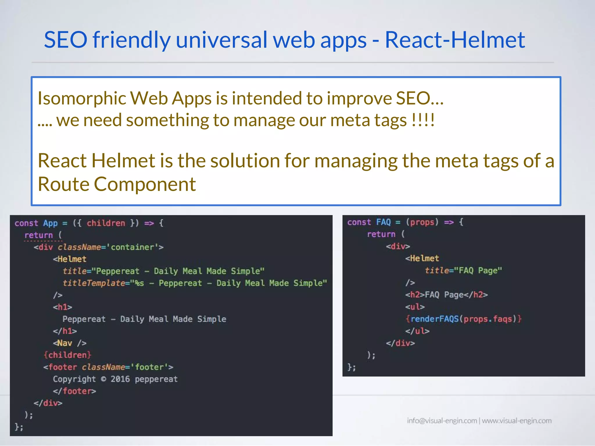 SEO friendly universal web apps - React-Helmet Isomorphic Web Apps is intended to improve SEO… .... we need something to manage our meta tags !!!! React Helmet is the solution for managing the meta tags of a Route Component 