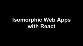 Isomorphic Web Apps
with React
 