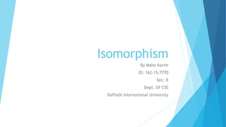 Isomorphism
By Mahe Karim
ID: 162-15-7770
Sec: B
Dept. Of CSE
Daffodil International University
 