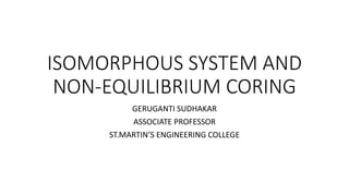 ISOMORPHOUS SYSTEM AND
NON-EQUILIBRIUM CORING
GERUGANTI SUDHAKAR
ASSOCIATE PROFESSOR
ST.MARTIN’S ENGINEERING COLLEGE
 