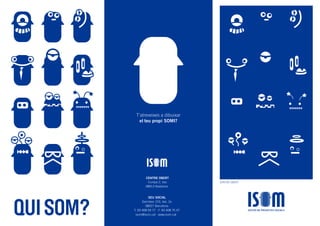 Garcilaso 153, bxs. 2a
SEU SOCIAL
08027 Barcelona
T. 93 408 59 77 · F. 93 408 75 47
isom@isom.cat · www.isom.catQUISOM?
T'atreveixes a dibuixar
el teu propi SOMI?
CENTRE OBERTEuropa 2, bxs.
CENTRE OBERT
08913 Badalona
 