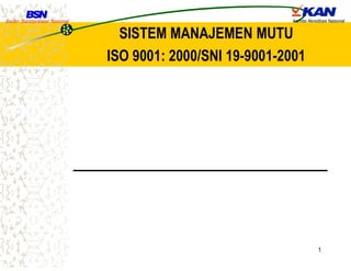 Badan Standardisasi Nasional Komite Akreditasi Nasional
1
SISTEM MANAJEMEN MUTU
ISO 9001: 2000/SNI 19-9001-2001
 
