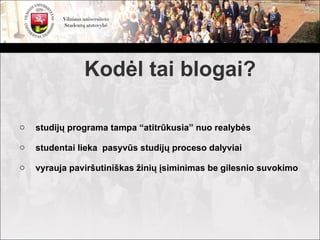 Kodėl tai blogai?

o   studijų programa tampa “atitrūkusia” nuo realybės

o   studentai lieka pasyvūs studijų proceso dalyviai

o   vyrauja paviršutiniškas žinių įsiminimas be gilesnio suvokimo
 