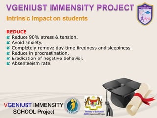 Intrinsic impact on students
Ministry of Education
(MOE) Approved Project
VGENIUST IMMENSITY
SCHOOL Project
REDUCE
 Reduc...