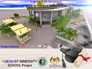ISOM VGENIUST IMMENSITY University
Ministry of Education
(MOE) Approved Project
VGENIUST IMMENSITY
SCHOOL Project
Project ...