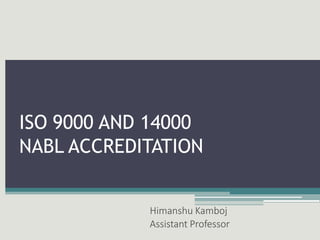 ISO 9000 AND 14000
NABL ACCREDITATION
Himanshu Kamboj
Assistant Professor
 