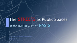 The STREETS as Public Spaces
in the INNER CITY of PASIG
As presented by Christine Gamboa Ison
ARCHI 231
Prof. Aaron Lecciones
 