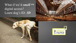 What if we’d smell ™
digital access?
Learn dog’s ID: 3D
Natural
Digital
Behaviour
 
