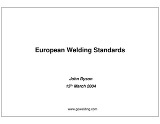 www.gowelding.com
European Welding Standards
John Dyson
15th March 2004
 