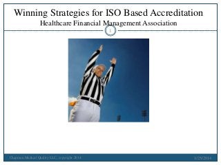 Winning Strategies for ISO Based Accreditation
Healthcare Financial Management Association
1

Chapman Medical Quality LLC, copyright 2014

1/25/2014

 