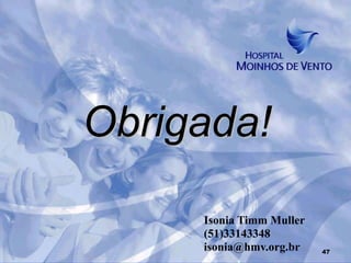 Obrigada!

     Isonia Timm Muller
     (51)33143348
     isonia@hmv.org.br    47
 