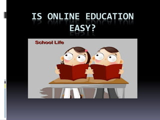 IS ONLINE EDUCATION
EASY?

 