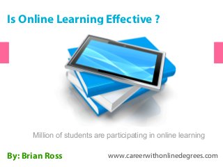 Is Online Learning Effective ?
By: Brian Ross www.careerwithonlinedegrees.com
Million of students are participating in online learning
 