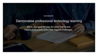 OUR MISSION
We’re changing the way the world learns and
helping businesses solve their biggest challenges.
Democratise professional technology learning
 