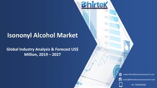 www.dhirtekbusinessresearch.com
sales@dhirtekbusinessresearch.com
+91 7580990088
Isononyl Alcohol Market
Global Industry Analysis & Forecast US$
Million, 2019 – 2027
 