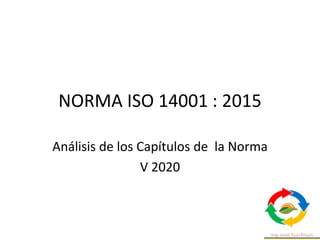 NORMA ISO 14001 : 2015
Análisis de los Capítulos de la Norma
V 2020
 