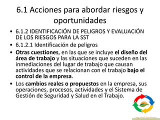 6.1 Acciones para abordar riesgos y
oportunidades
• 6.1.2 IDENTIFICACIÓN DE PELIGROS Y EVALUACIÓN DE LOS
RIESGOS PARA LA S...