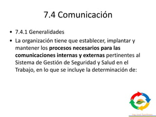 7.4 Comunicación
• Tener en cuenta sus requisitos legales y otros
requisitos;
• asegurarse de que la información de la SST...