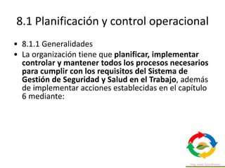 8.1 Planificación y control operacional
• 8.1.3 Gestión del cambio
• La Organización tiene que establecer procesos para
im...