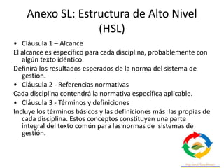 Anexo SL: Estructura de Alto Nivel
(HSL)
• 3.02 parte interesada:
• Persona u organización (3.01) que puede afectar,
verse...