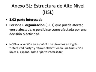 Anexo SL: Estructura de Alto Nivel
(HSL)
• 3.04 sistema de gestión:
• Conjunto de elementos de una organización (3.01)
int...