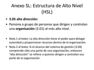Anexo SL: Estructura de Alto Nivel
(HSL)
• 3.08 objetivo:
• Resultado a lograr.
• Nota 1 al texto: Un objetivo puede ser e...