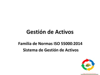 Gestión de Activos
Familia de Normas ISO 55000:2014
Sistema de Gestión de Activos
 