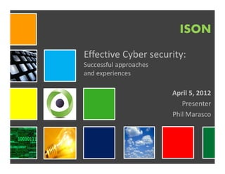 ISON
Effective Cyber security:
Successful approaches
and experiences

                        April 5, 2012
                           Presenter
                        Phil Marasco
 
