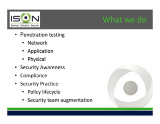 What we do
• Penetration testing
   • Network
   • Application
   • Physical
• Security Awareness
• Compliance
• Security Practice
   • Policy lifecycle
   • Security team augmentation
 