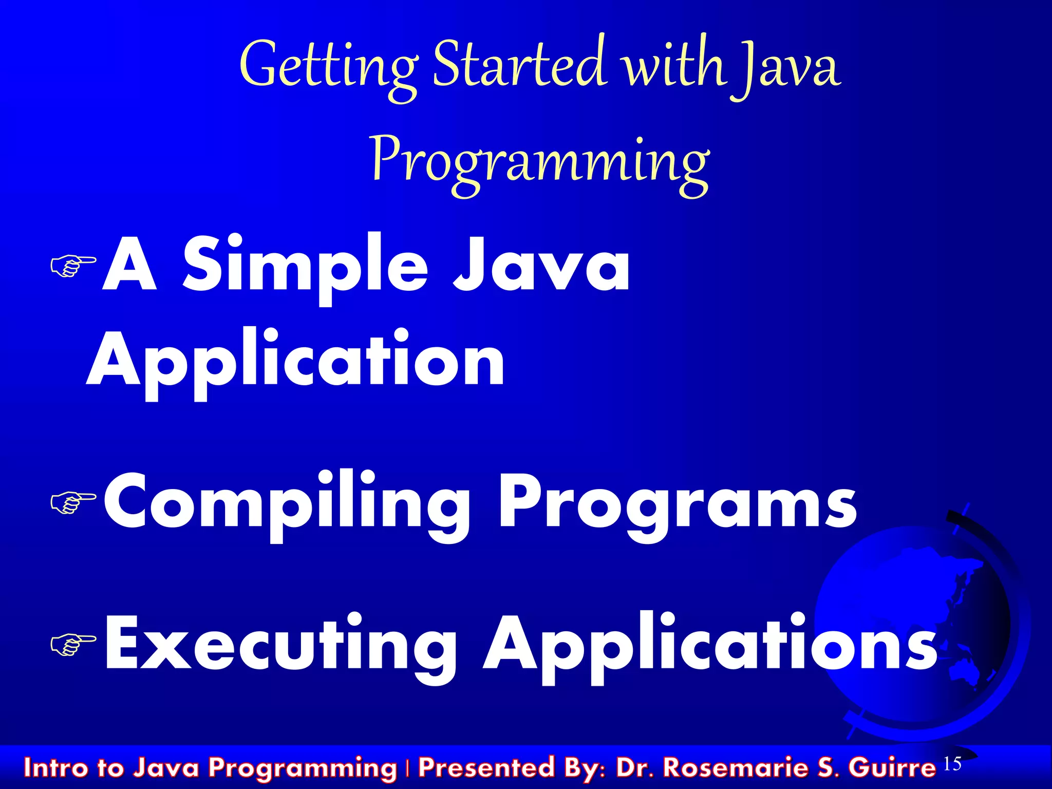 15
Getting Started with Java
Programming
A Simple Java
Application
Compiling Programs
Executing Applications
 