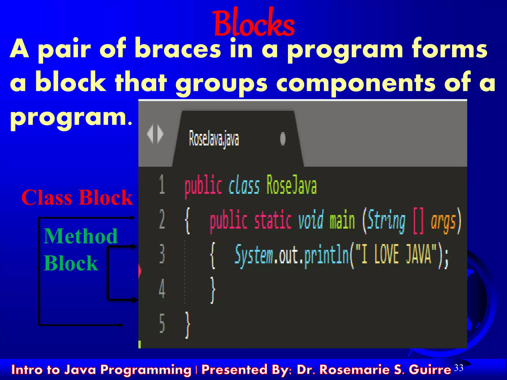 33
Blocks
A pair of braces in a program forms
a block that groups components of a
program.
Class Block
Method
Block
 