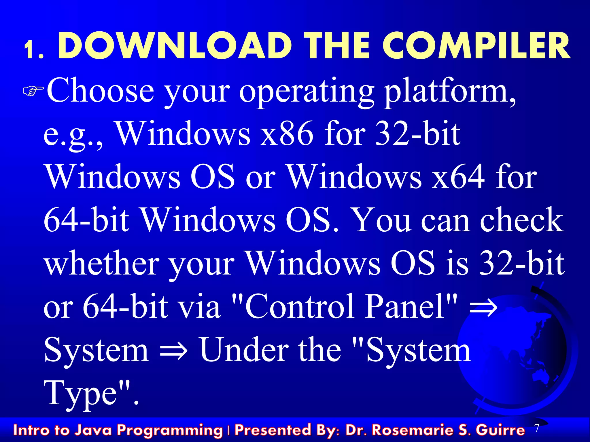 Choose your operating platform,
e.g., Windows x86 for 32-bit
Windows OS or Windows x64 for
64-bit Windows OS. You can check
whether your Windows OS is 32-bit
or 64-bit via "Control Panel" ⇒
System ⇒ Under the "System
Type".
7
1. DOWNLOAD THE COMPILER
 