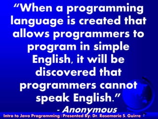 2
“When a programming
language is created that
allows programmers to
program in simple
English, it will be
discovered that
programmers cannot
speak English.”
- Anonymous
 