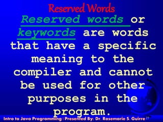 27
Reserved Words
Reserved words or
keywords are words
that have a specific
meaning to the
compiler and cannot
be used for other
purposes in the
program.
 