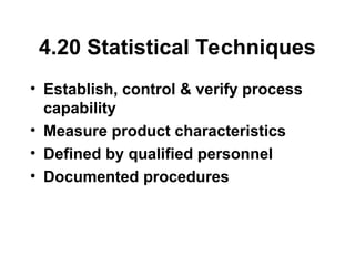 4.20 Statistical Techniques
• Establish, control & verify process
capability
• Measure product characteristics
• Defined by qualified personnel
• Documented procedures
 