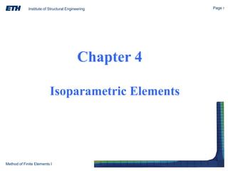 Institute of Structural Engineering Page 1
Method of Finite Elements I
Chapter 4
Isoparametric Elements
 
