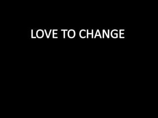 LOVE TO CHANGE  