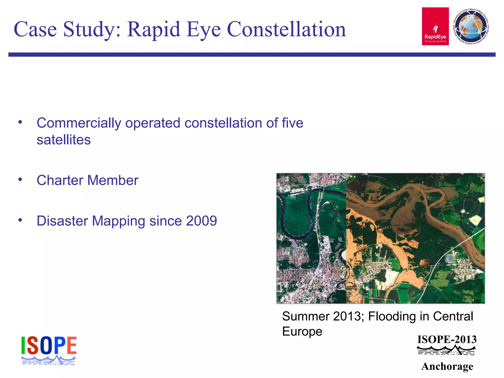 ISOPE-2013
Anchorage
Case Study: Rapid Eye Constellation
• Commercially operated constellation of five
satellites
• Charter Member
• Disaster Mapping since 2009
Summer 2013; Flooding in Central
Europe
 