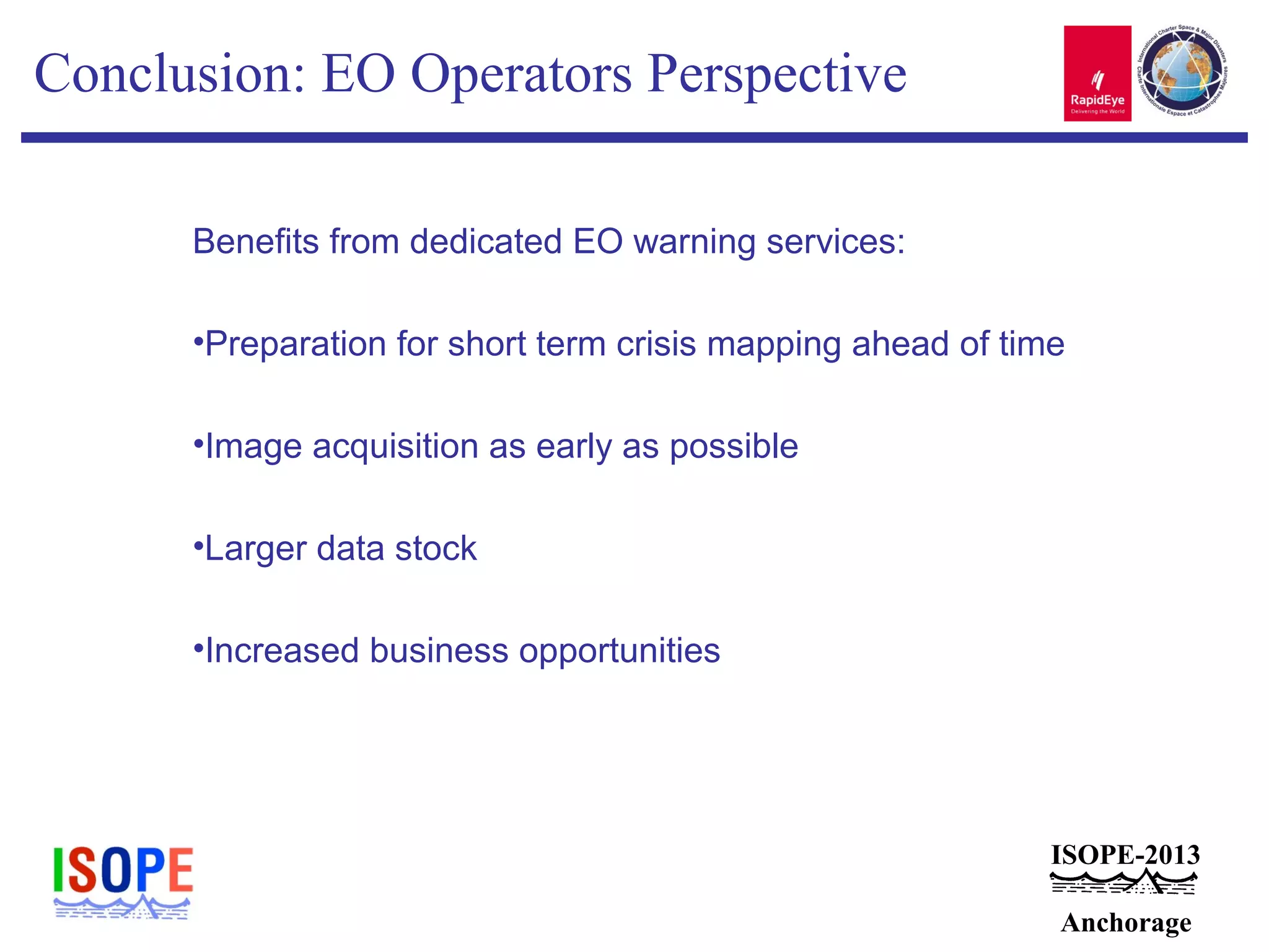 ISOPE-2013
Anchorage
Conclusion: EO Operators Perspective
Benefits from dedicated EO warning services:
•Preparation for short term crisis mapping ahead of time
•Image acquisition as early as possible
•Larger data stock
•Increased business opportunities
 