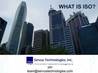 http://www.servustechnologies.com
team@servustechnologies.com
WHAT IS ISO?
 