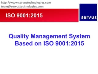Quality Management System
Based on ISO 9001:2015
ISO 9001:2015
http://www.servustechnologies.com
team@servustechnologies.c...