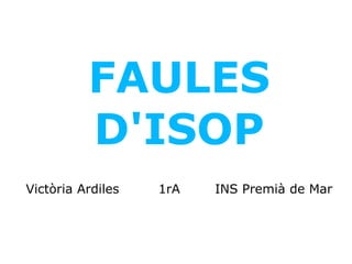 FAULES D'ISOP Victòria Ardiles  1rA  INS Premià de Mar 