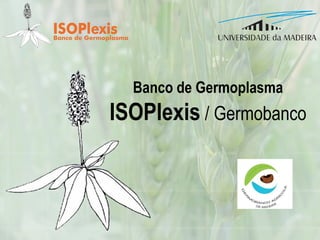 Banco de Germoplasma
ISOPlexis / Germobanco
 