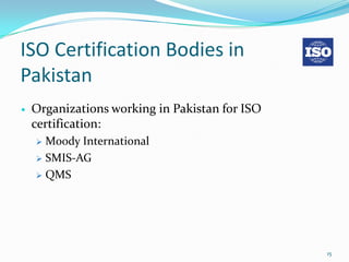 ISO Certification Bodies in
Pakistan
   Organizations working in Pakistan for ISO
    certification:
     Moody International
     SMIS-AG

     QMS




                                                15
 