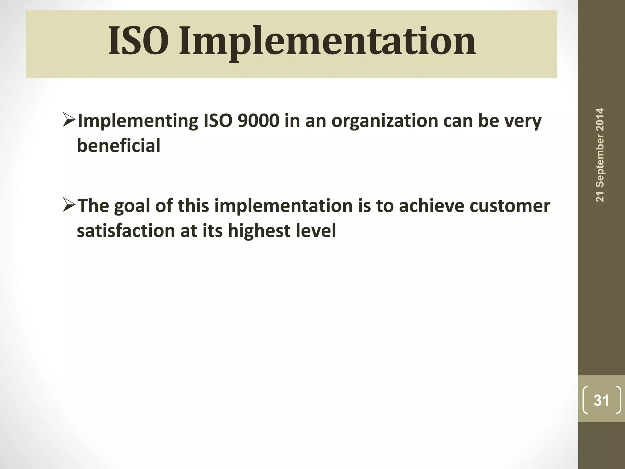 21 September 2014 
31 
ISO Implementation 
Implementing ISO 9000 in an organization can be very 
beneficial 
The goal of this implementation is to achieve customer 
satisfaction at its highest level 
 