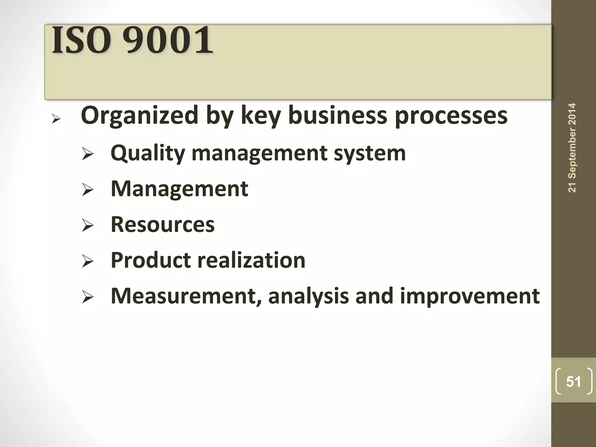 ISO 9001 
 Organized by key business processes 
 Quality management system 
 Management 
 Resources 
 Product realization 
 Measurement, analysis and improvement 
21 September 2014 
51 
 