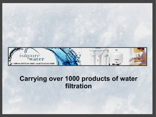 Carrying over 1000 products of water
              filtration
 