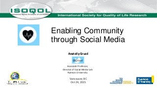 Enabling Community
through Social Media
Anatoliy Gruzd
Associate Professor,
Director of Social Media Lab
Ryerson Universit...