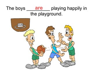 The boys _________ playing happily in the playground. are 