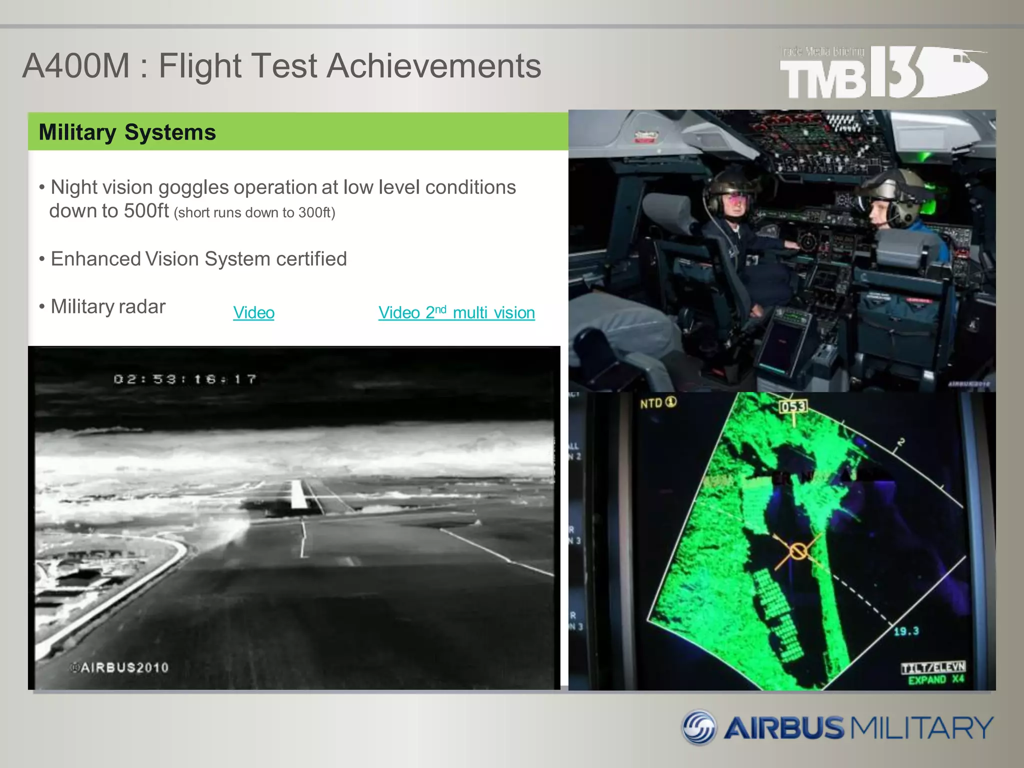 A400M : Flight Test Achievements
Military Systems
• Night vision goggles operation at low level conditions
down to 500ft (short runs down to 300ft)
• Enhanced Vision System certified
• Military radar Video Video 2nd multi vision
 